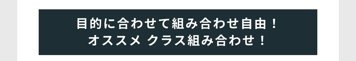 目的に合わせて組み合わせ自由！オススメ クラス組み合わせ！