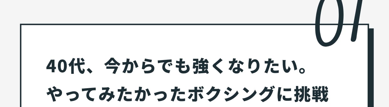 01 40代、今からでも強くなりたい。やってみたかったボクシングに挑戦